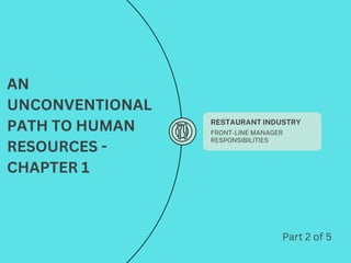 RESTAURANT INDUSTRY
FRONT-LINE MANAGER
RESPONSIBILITIES
AN
UNCONVENTIONAL
PATH TO HUMAN
RESOURCES -
CHAPTER 1
Part 2 of 5
 