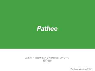 スポット検索ナビアプリPathee（パシー）
紹介資料
Pathee Version 2.9.1
 
