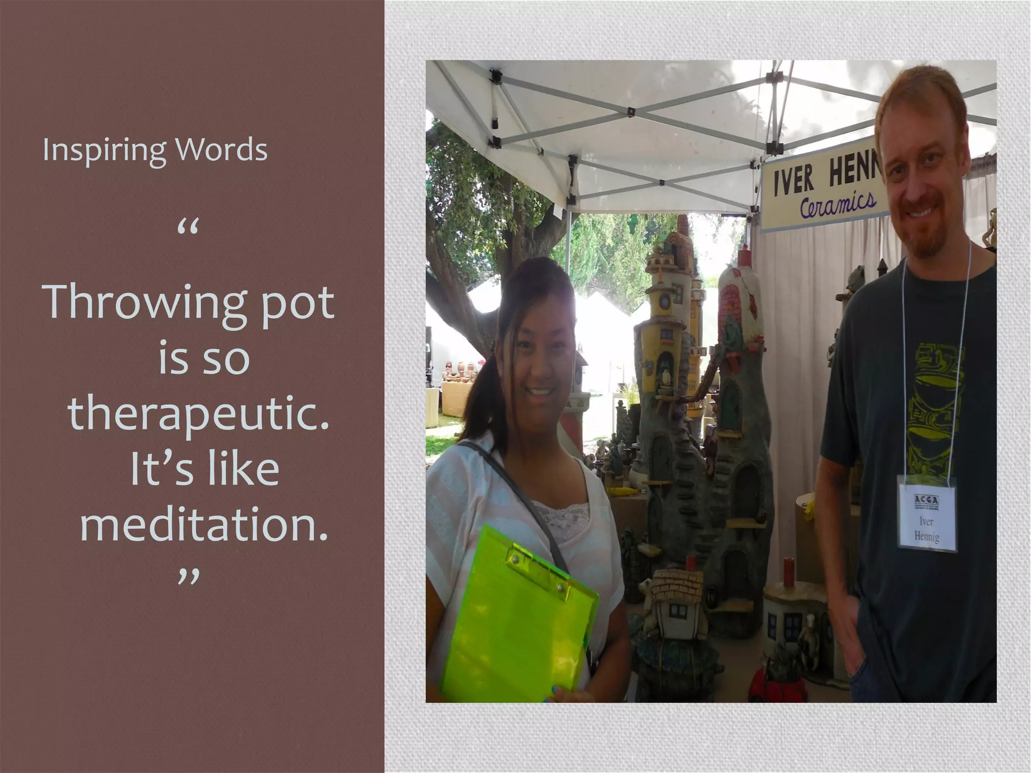 Inspiring Words
“
Throwing pot
is so
therapeutic.
It’s like
meditation.
”
 