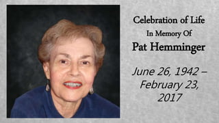 Celebration of Life
In Memory Of
Pat Hemminger
June 26, 1942 –
February 23,
2017
 