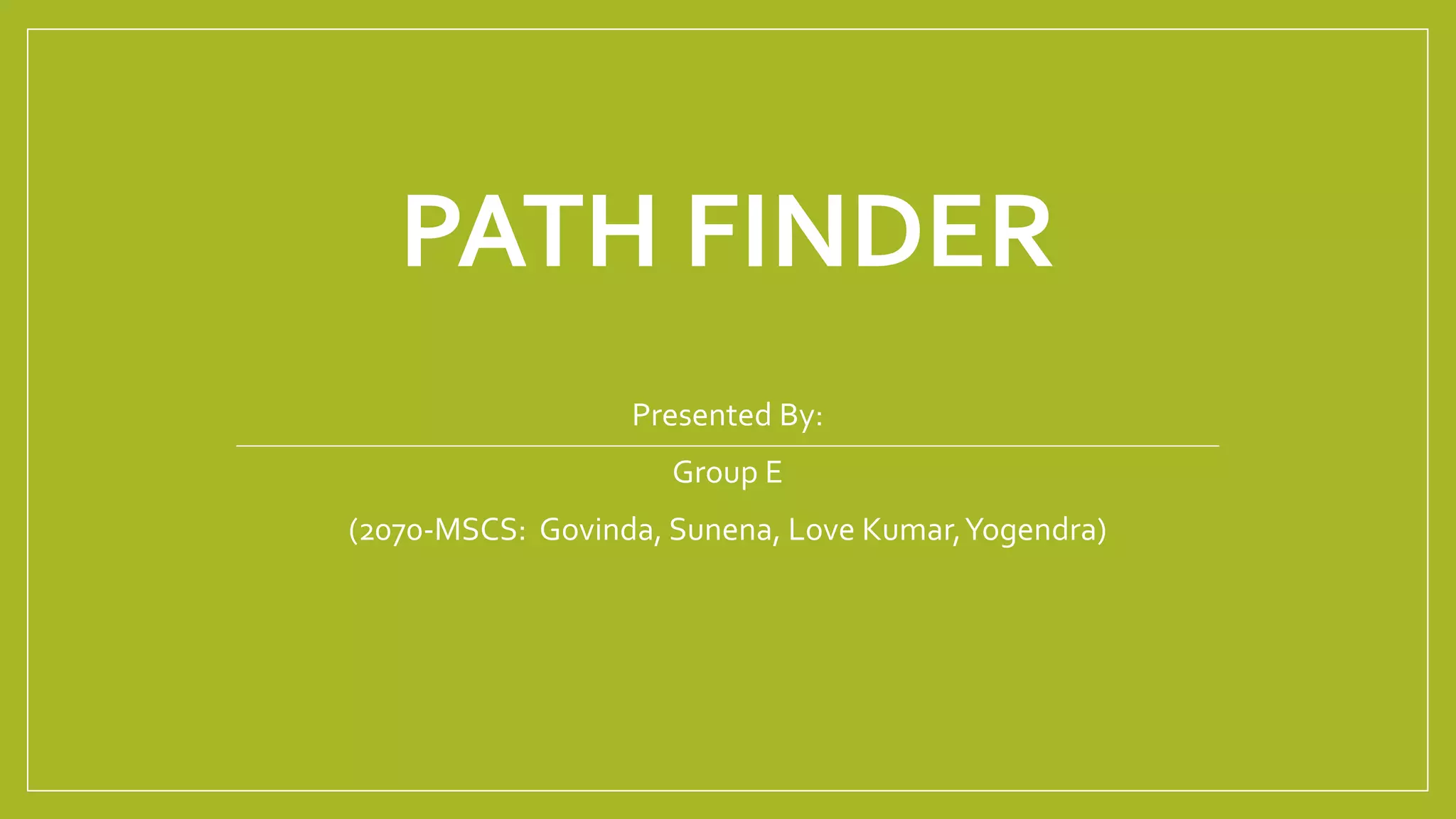 PATH FINDER
Presented By:
Group E
(2070-MSCS: Govinda, Sunena, Love Kumar,Yogendra)
 