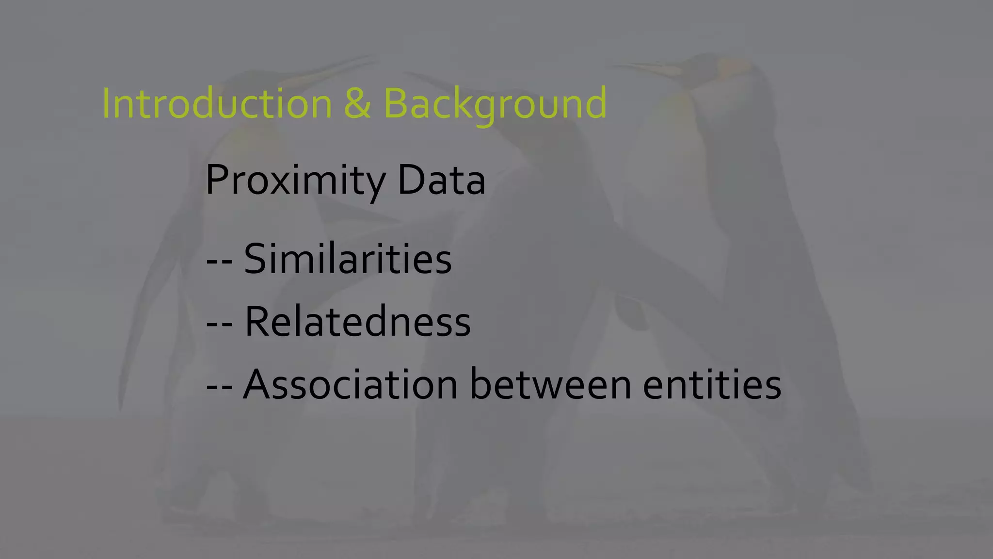 Introduction & Background
Proximity Data
-- Similarities
-- Relatedness
-- Association between entities
 