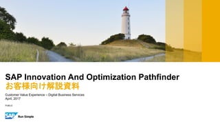PUBLIC
Customer Value Experience – Digital Business Services
April, 2017
SAP Innovation And Optimization Pathfinder
お客様向け解説資料
 