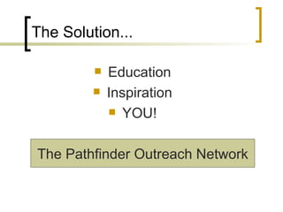 The Solution... Education Inspiration YOU! The Pathfinder Outreach Network 