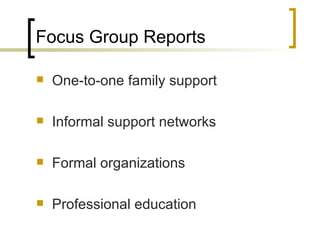 Focus Group Reports One-to-one family support Informal support networks Formal organizations Professional education 