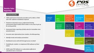 Retailer Sales
Reporting
3000 +
Leases
45 Shopping
Centres &
Counting. 100
by 2014
100 Shopping
Centres by
2014
3
International
Airports
Accurate
Sales
Information
* Brand &
Item Category
Performance
Dashboard &
Analytics
Real-time ,
Daily or Intra-
day reporting
Automatic
Sales data
collection
Integrated
with 800+
brands
Average
Ticket Size
Sales Per
Sq. Feet
Data
Exchange
Standard &
MIS
Reporting
Seamless
Integration
with any POS
 100% web-browser based & accessible via PC, MAC or iPAD
with ‘NO’ software installation required
 Hosted on extremely secure, professional hosting
environment [SaaS model] which makes it very easy to get up
& running quickly
 Automated Sales reporting of daily sales for immediate view
of performance
 Accurate sales information from retailers. No Misreporting
 Identify trends and analyze promotions
 Dashboard screen with drill-through access to detail
 Flexibility for retailers to implement POS software of their
choice
 ADSR ready POS Software on subscription offered at
subsidized rates on demand
Business Benefits
 