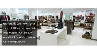 Retailers, do you know if your
store is fulfilling the potential
of its location? Our unique
insights will help you measure
your entire portfolio
 