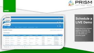 HRMS
Schedule a
LIVE Demo
Enjoy one of our compact
sessions of strictly 'No
Selling' insight into how
you can drive your
company goals
 