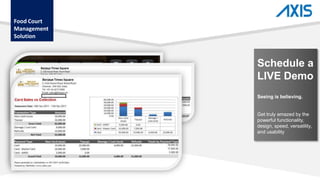 Food Court
Management
Solution
Schedule a
LIVE Demo
Seeing is believing.
Get truly amazed by the
powerful functionality,
design, speed, versatility,
and usability
 