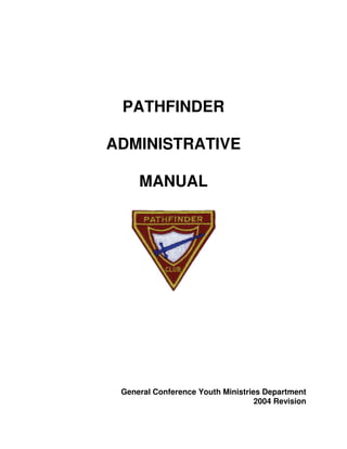 PATHFINDER 
ADMINISTRATIVE 
MANUAL 
General Conference Youth Ministries Department 
2004 Revision 
 