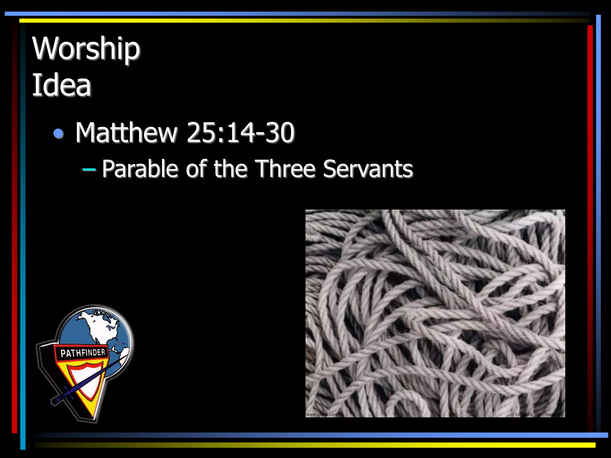 Worship
Idea
• Matthew 25:14-30
– Parable of the Three Servants
 