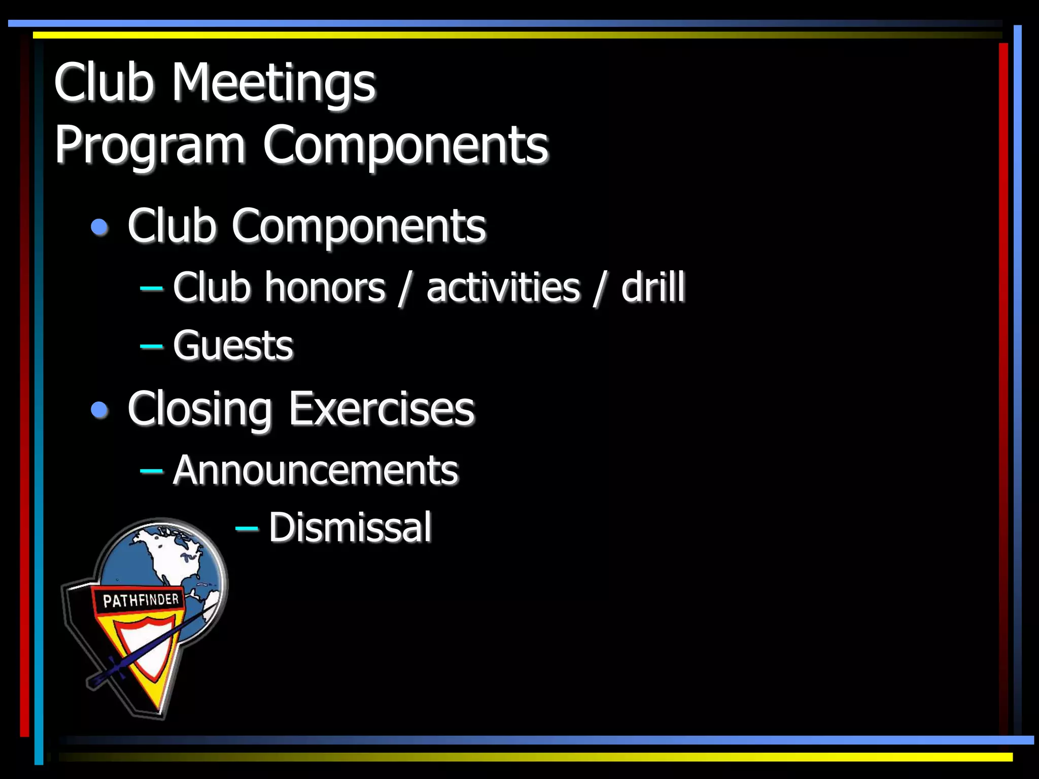 Club Meetings
Program Components
• Club Components
– Club honors / activities / drill
– Guests
• Closing Exercises
– Announcements
– Dismissal
 