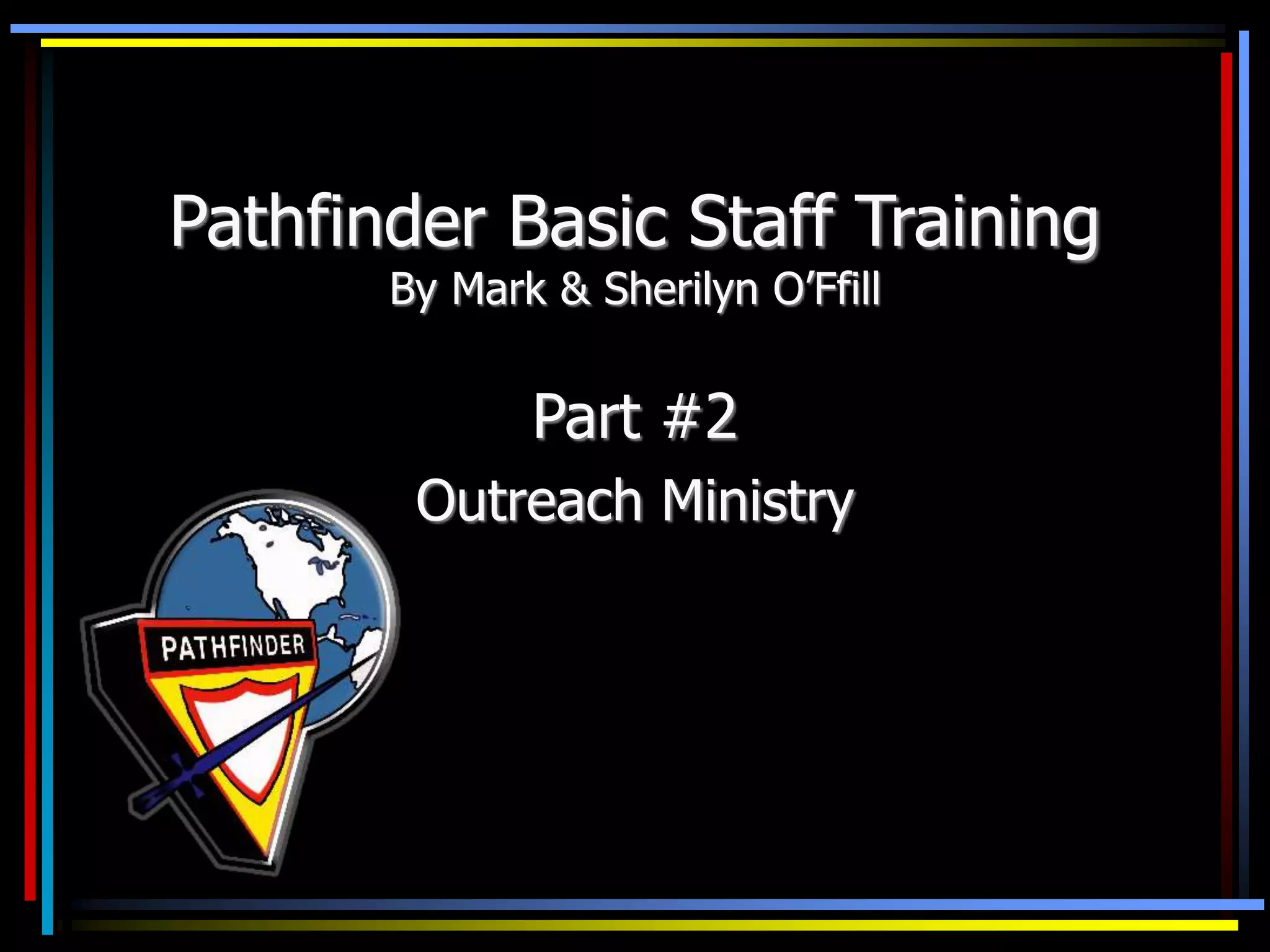 Pathfinder Basic Staff Training
By Mark & Sherilyn O’Ffill
Part #2
Outreach Ministry
 