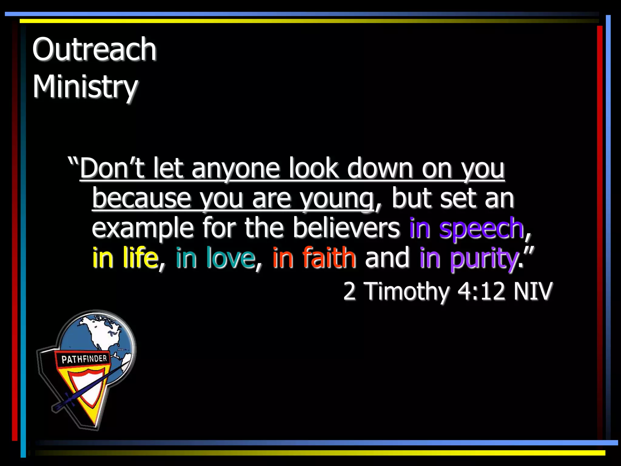 Outreach
Ministry
“Don’t let anyone look down on you
because you are young, but set an
example for the believers in speech,
in life, in love, in faith and in purity.”
2 Timothy 4:12 NIV
 