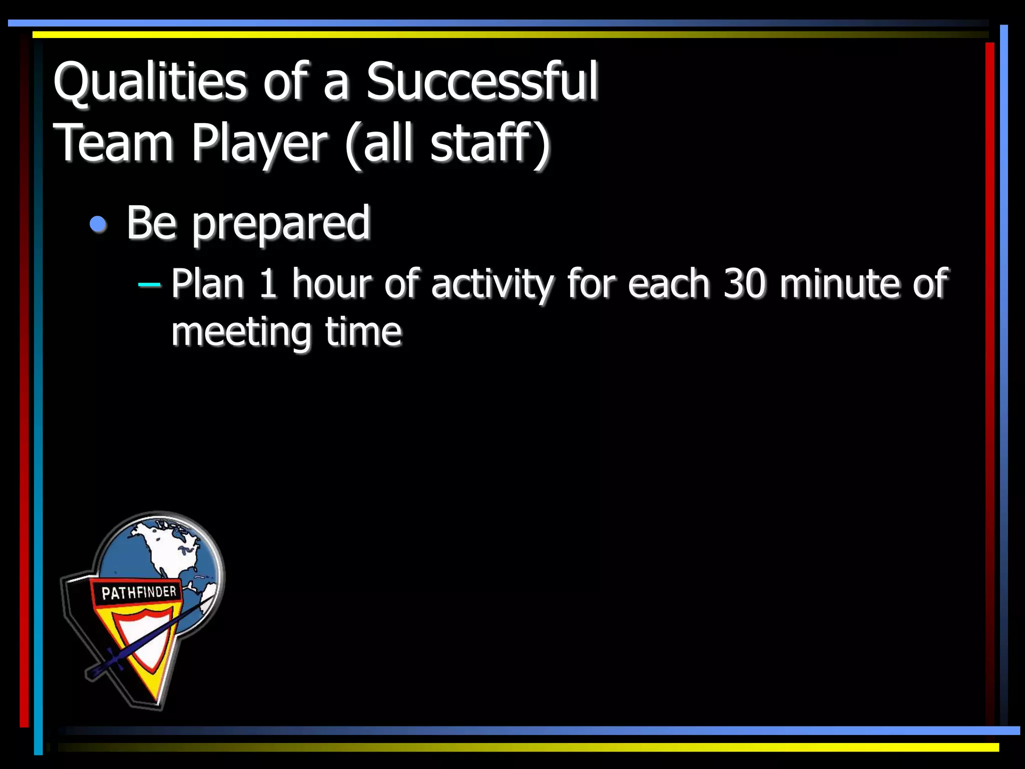 • Be prepared
– Plan 1 hour of activity for each 30 minute of
meeting time
Qualities of a Successful
Team Player (all staff)
 