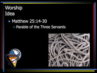 Worship
Idea
• Matthew 25:14-30
– Parable of the Three Servants
 