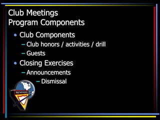 Club Meetings
Program Components
• Club Components
– Club honors / activities / drill
– Guests
• Closing Exercises
– Announcements
– Dismissal
 