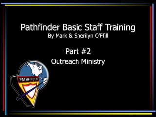 Pathfinder Basic Staff Training
By Mark & Sherilyn O’Ffill
Part #2
Outreach Ministry
 