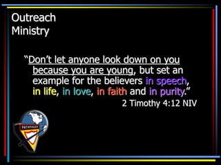 Outreach
Ministry
“Don’t let anyone look down on you
because you are young, but set an
example for the believers in speech,
in life, in love, in faith and in purity.”
2 Timothy 4:12 NIV
 
