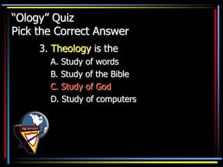 “Ology” Quiz
Pick the Correct Answer
3. Theology is the
A. Study of words
B. Study of the Bible
C. Study of God
D. Study of computers
 