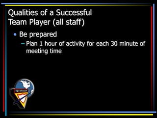• Be prepared
– Plan 1 hour of activity for each 30 minute of
meeting time
Qualities of a Successful
Team Player (all staff)
 