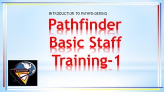 Pathfinder
Basic Staff
Training-1
INTRODUCTION TO PATHFINDERING
 