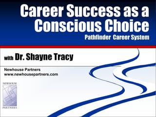 Career Success as a
               Career Success as a Conscious Choice


          Conscious Choice
                              Pathfinder Career System


with   Dr. Shayne Tracy
Newhouse Partners
www.newhousepartners.com
 