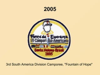 2005
3rd South America Division Camporee, "Fountain of Hope"
 