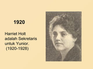 1920
Harriet Holt
adalah Sekretaris
untuk Yunior.
(1920-1928)
 