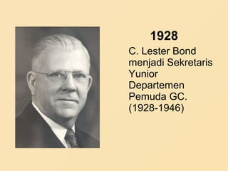 1928
C. Lester Bond
menjadi Sekretaris
Yunior
Departemen
Pemuda GC.
(1928-1946)
 