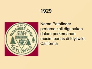 1929
Nama Pathfinder
pertama kali digunakan
dalam perkemahan
musim panas di Idyllwild,
California
 
