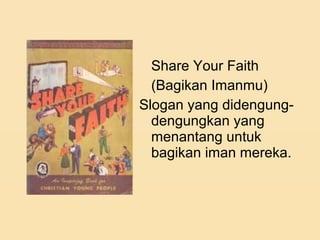 Share Your Faith
(Bagikan Imanmu)
Slogan yang didengung-
dengungkan yang
menantang untuk
bagikan iman mereka.
 