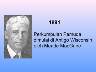 1891
Perkumpulan Pemuda
dimulai di Antigo Wisconsin
oleh Meade MacGuire
 