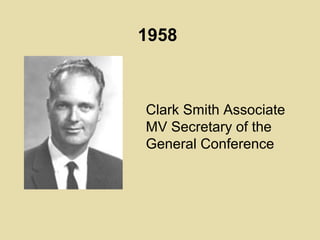 1958
Clark Smith Associate
MV Secretary of the
General Conference
 