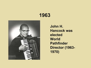 1963
John H.
Hancock was
elected
World
Pathfinder
Director (1963-
1970)
 