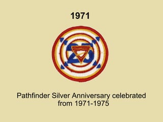 1971
Pathfinder Silver Anniversary celebrated
from 1971-1975
 