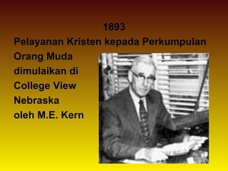 1893
Pelayanan Kristen kepada Perkumpulan
Orang Muda
dimulaikan di
College View
Nebraska
oleh M.E. Kern
 
