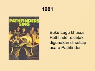 1981
Buku Lagu khusus
Pathfinder dicetak
digunakan di setiap
acara Pathfinder
 