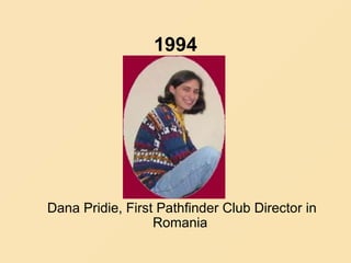 1994
Dana Pridie, First Pathfinder Club Director in
Romania
 