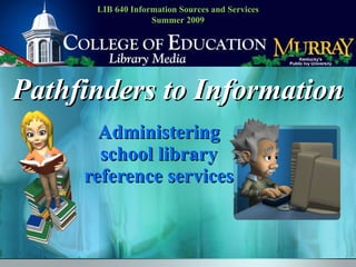 Pathfinders to Information Administering school library reference services LIB 640 Information Sources and Services Summer 2009 