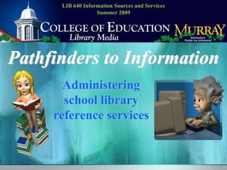 LIB 640 Information Sources and ServicesSummer 2009 Pathfinders to Information Administering school library reference services 
