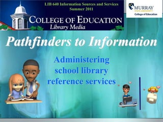 LIB 640 Information Sources and ServicesSummer 2011 Pathfinders to Information Administering school library reference services 