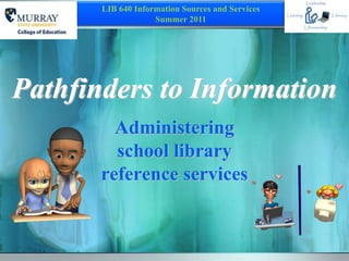 LIB 640 Information Sources and Services
                    Summer 2011




Pathfinders to Information
         Administering
         school library
       reference services
 