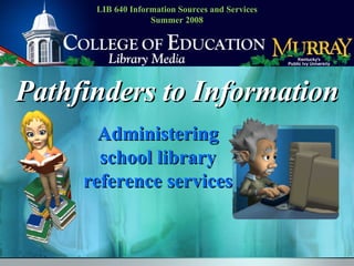 Pathfinders to Information Administering school library reference services LIB 640 Information Sources and Services Summer 2008 