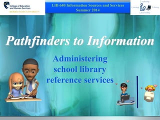 Pathfinders to Information
Administering
school library
reference services
LIB 640 Information Sources and Services
Summer 2014
 