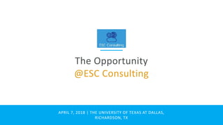 The Opportunity
@ESC Consulting
APRIL 7, 2018 | THE UNIVERSITY OF TEXAS AT DALLAS,
RICHARDSON, TX
 