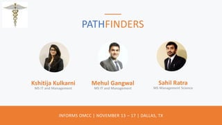 PATHFINDERS
INFORMS OMCC | NOVEMBER 13 – 17 | DALLAS, TX
Mehul Gangwal
MS IT and Management
Kshitija Kulkarni
MS IT and Management
Sahil Ratra
MS Management Science
 