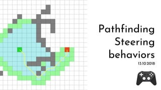 Pathfinding
Steering
behaviors
13.10.2018
 