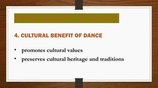 MAIN BENEFIT OF DANCE
4. CULTURAL BENEFIT OF DANCE
• promotes cultural values
• preserves cultural heritage and traditions
 