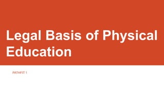 Legal Basis of Physical
Education
PATHFIT 1
 